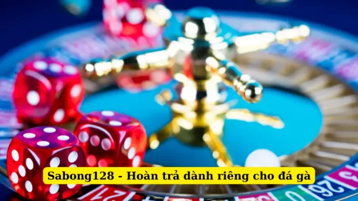 Sabong128 - Hoàn trả dành riêng cho đá gà